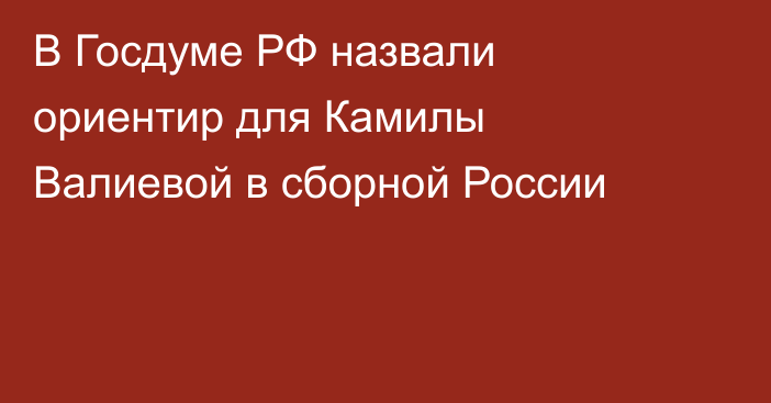 В Госдуме РФ назвали ориентир для Камилы Валиевой в сборной России
