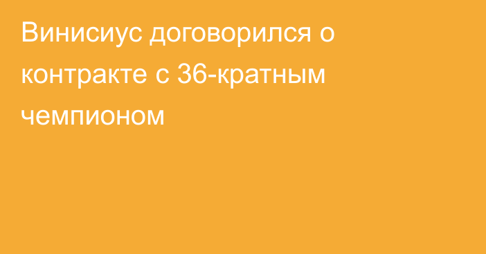 Винисиус договорился о контракте с 36-кратным чемпионом