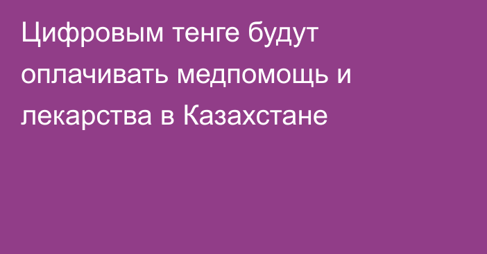 Цифровым тенге будут оплачивать медпомощь и лекарства в Казахстане