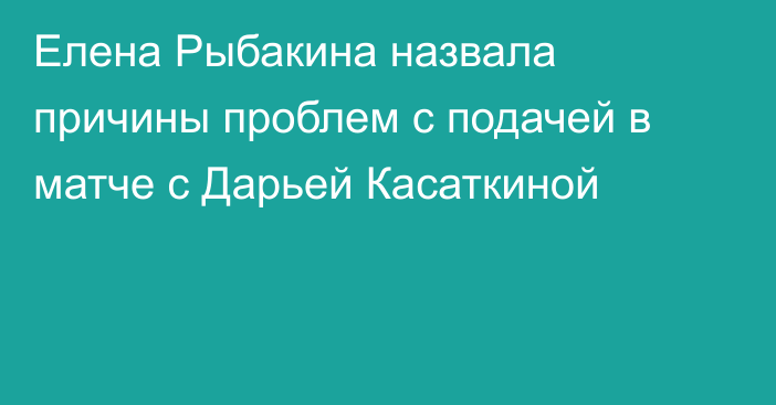 Елена Рыбакина назвала причины проблем с подачей в матче с Дарьей Касаткиной