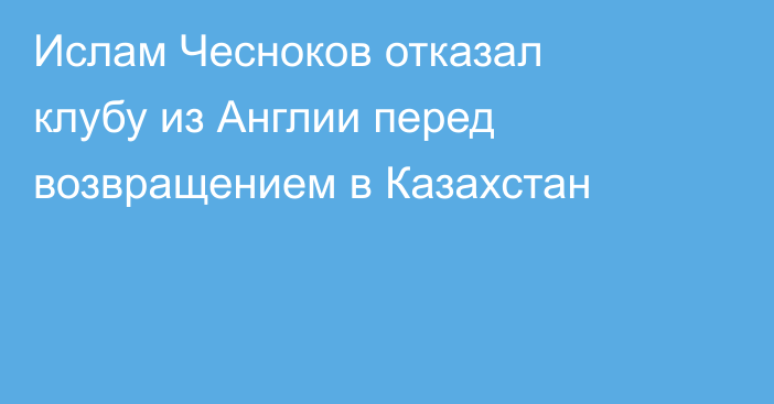 Ислам Чесноков отказал клубу из Англии перед возвращением в Казахстан