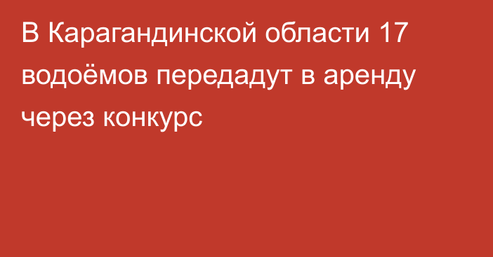 В Карагандинской области 17 водоёмов передадут в аренду через конкурс