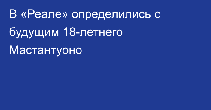 В «Реале» определились с будущим 18-летнего Мастантуоно