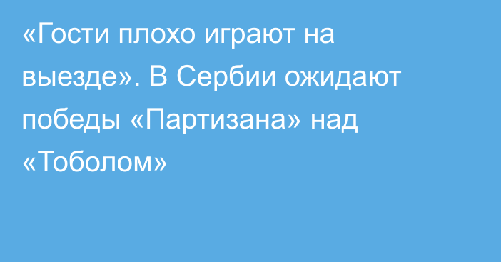 «Гости плохо играют на выезде». В Сербии ожидают победы «Партизана» над «Тоболом»