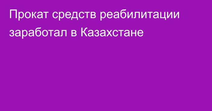 Прокат средств реабилитации заработал в Казахстане