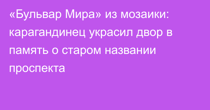 «Бульвар Мира» из мозаики: карагандинец украсил двор в память о старом названии проспекта