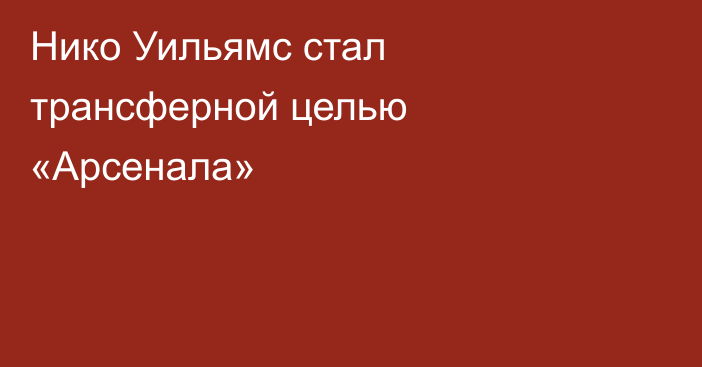 Нико Уильямс стал трансферной целью «Арсенала»