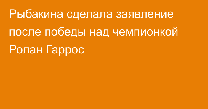 Рыбакина сделала заявление после победы над чемпионкой Ролан Гаррос