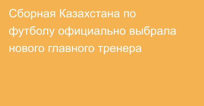 Сборная Казахстана по футболу официально выбрала нового главного тренера