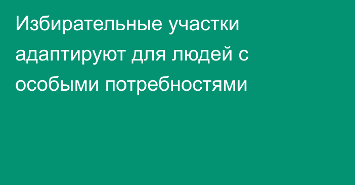 Избирательные участки адаптируют для людей с особыми потребностями