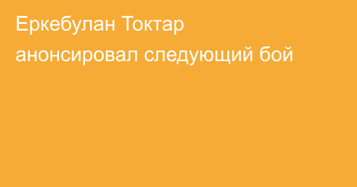 Еркебулан Токтар анонсировал следующий бой