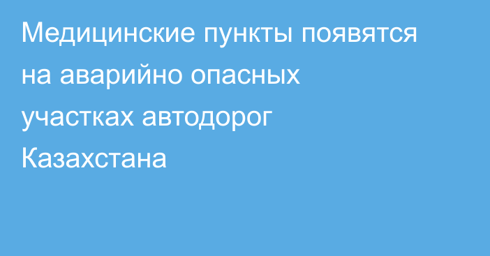 Медицинские пункты появятся на аварийно опасных участках автодорог Казахстана