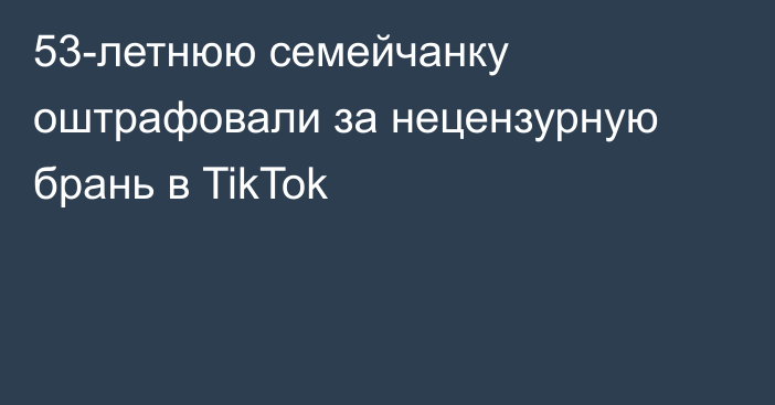 53-летнюю семейчанку оштрафовали за нецензурную брань в TikTok