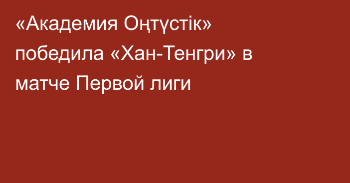 «Академия Оңтүстік» победила «Хан-Тенгри» в матче Первой лиги