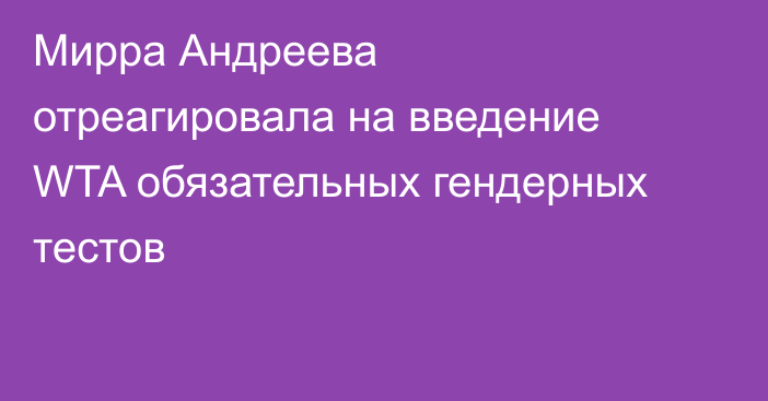 Мирра Андреева отреагировала на введение WTA обязательных гендерных тестов