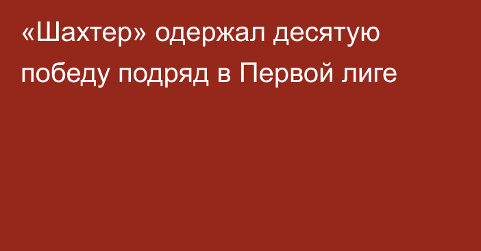 «Шахтер» одержал десятую победу подряд в Первой лиге