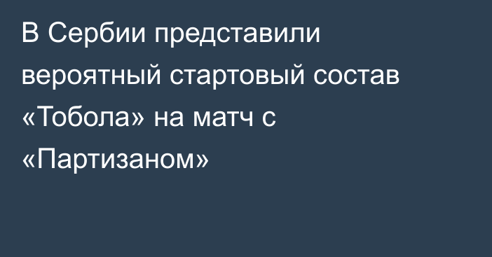 В Сербии представили вероятный стартовый состав «Тобола» на матч с «Партизаном»