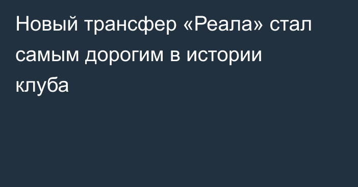 Новый трансфер «Реала» стал самым дорогим в истории клуба
