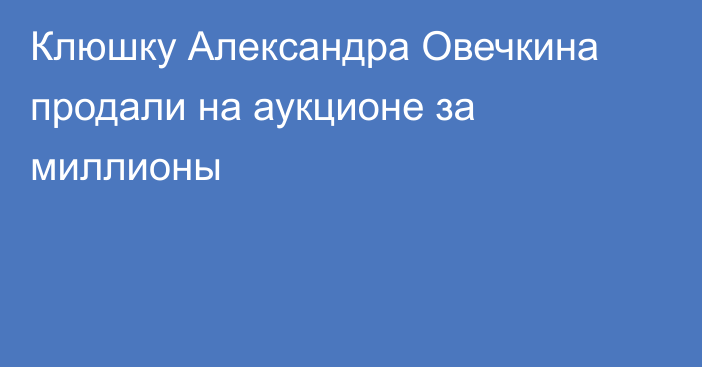 Клюшку Александра Овечкина продали на аукционе за миллионы