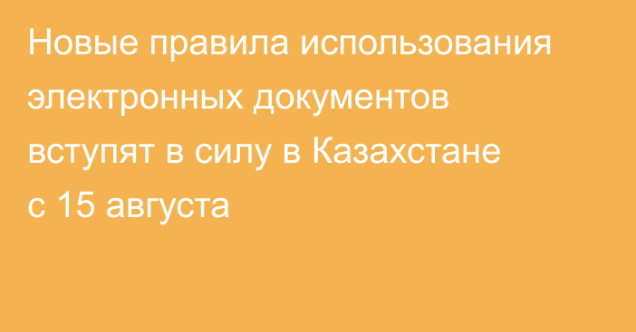 Новые правила использования электронных документов вступят в силу в Казахстане с 15 августа