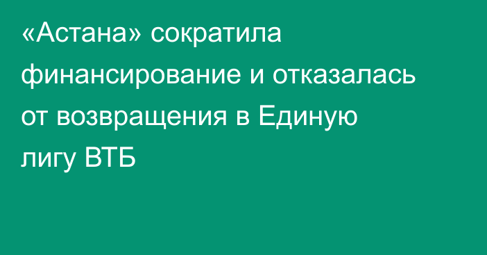 «Астана» сократила финансирование и отказалась от возвращения в Единую лигу ВТБ