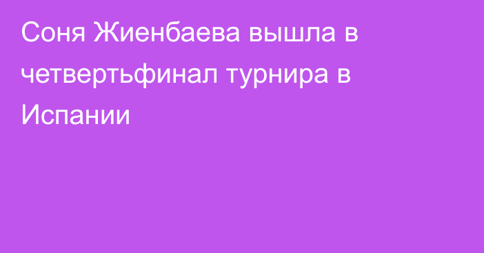 Соня Жиенбаева вышла в четвертьфинал турнира в Испании