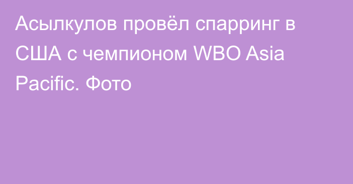 Асылкулов провёл спарринг в США с чемпионом WBO Asia Pacific. Фото