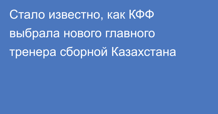 Стало известно, как КФФ выбрала нового главного тренера сборной Казахстана