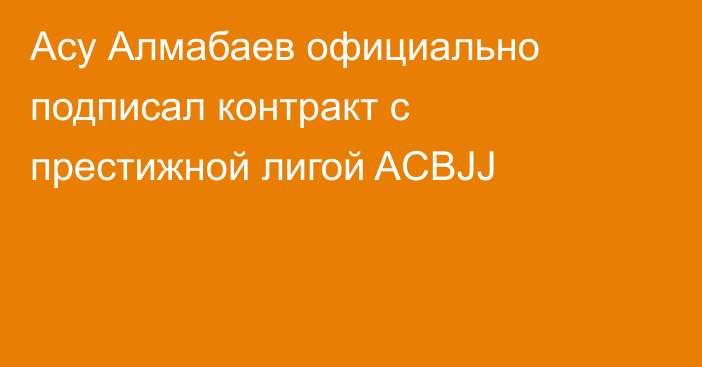 Асу Алмабаев официально подписал контракт с престижной лигой ACBJJ