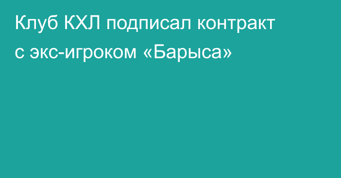 Клуб КХЛ подписал контракт с экс-игроком «Барыса»