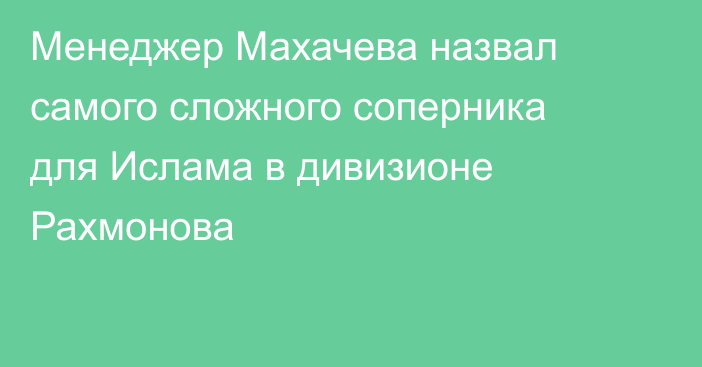 Менеджер Махачева назвал самого сложного соперника для Ислама в дивизионе Рахмонова