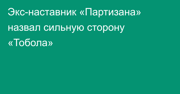 Экс-наставник «Партизана» назвал сильную сторону «Тобола»