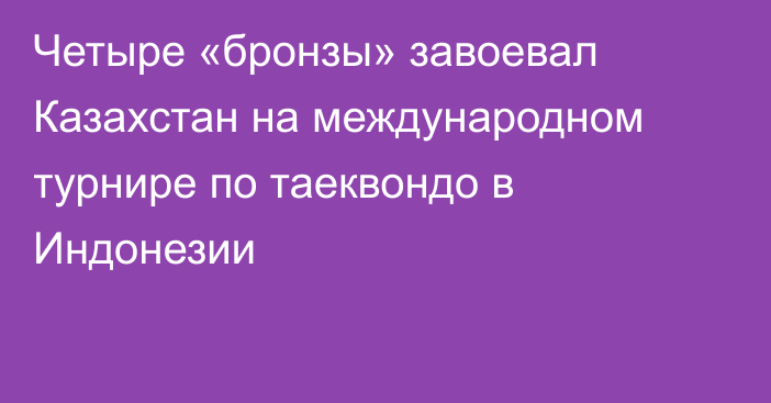 Четыре «бронзы» завоевал Казахстан на международном турнире по таеквондо в Индонезии