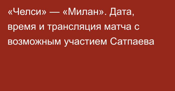 «Челси» — «Милан». Дата, время и трансляция матча с возможным участием Сатпаева