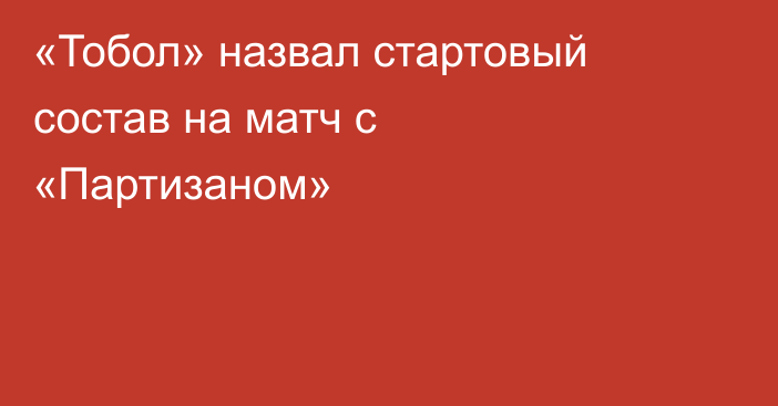 «Тобол» назвал стартовый состав на матч с «Партизаном»