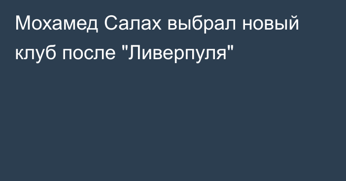 Мохамед Салах выбрал новый клуб после 