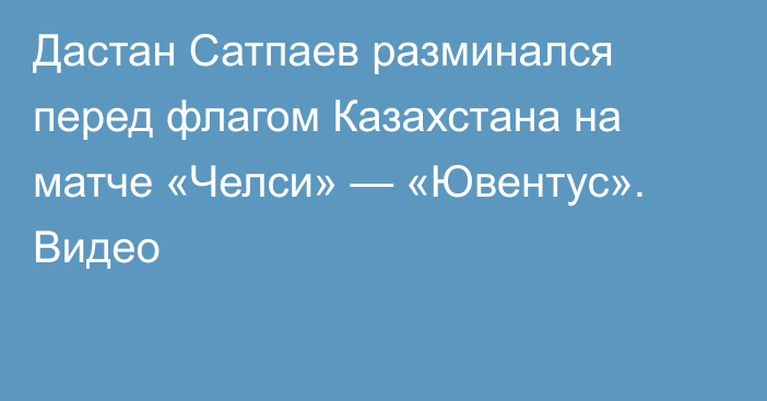 Дастан Сатпаев разминался перед флагом Казахстана на матче «Челси» — «Ювентус». Видео