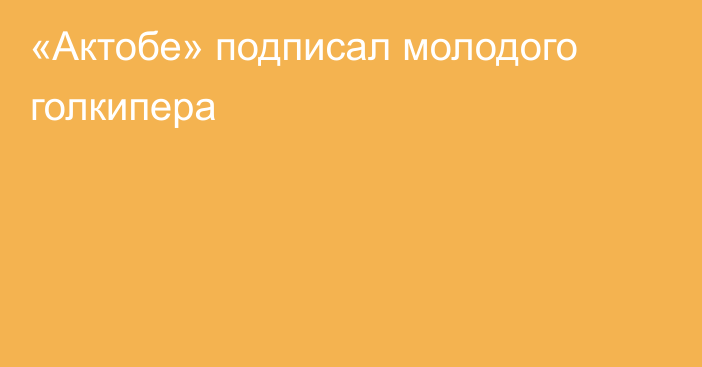 «Актобе» подписал молодого голкипера