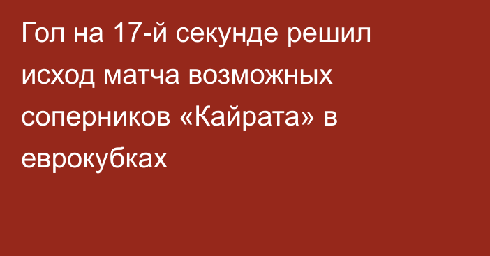 Гол на 17-й секунде решил исход матча возможных соперников «Кайрата» в еврокубках