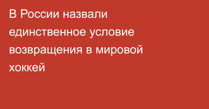 В России назвали единственное условие возвращения в мировой хоккей