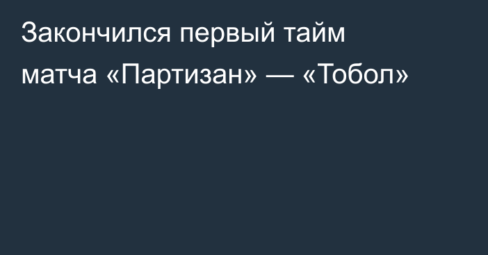 Закончился первый тайм матча «Партизан» — «Тобол»