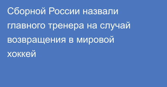 Сборной России назвали главного тренера на случай возвращения в мировой хоккей