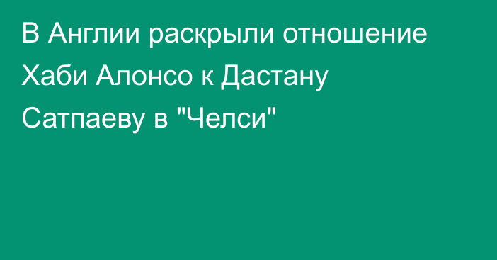 В Англии раскрыли отношение Хаби Алонсо к Дастану Сатпаеву в 