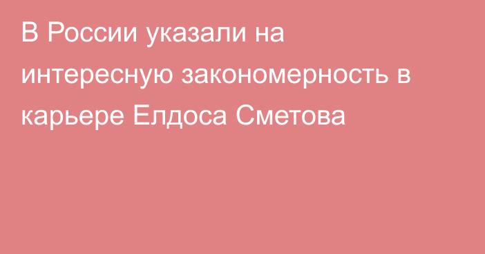 В России указали на интересную закономерность в карьере Елдоса Сметова