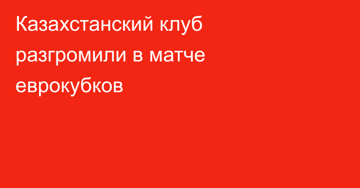 Казахстанский клуб разгромили в матче еврокубков