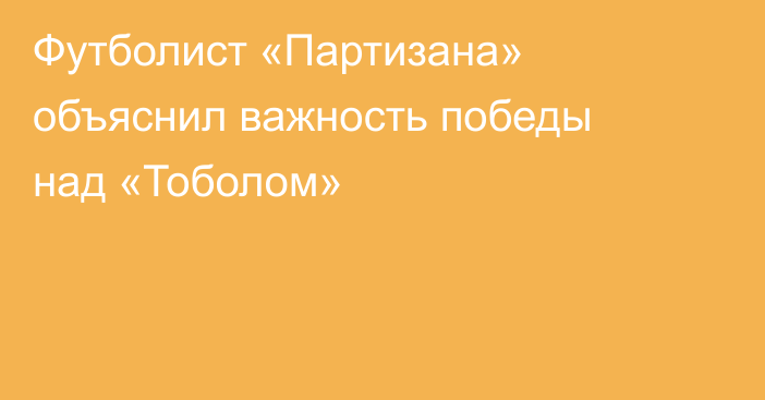 Футболист «Партизана» объяснил важность победы над «Тоболом»