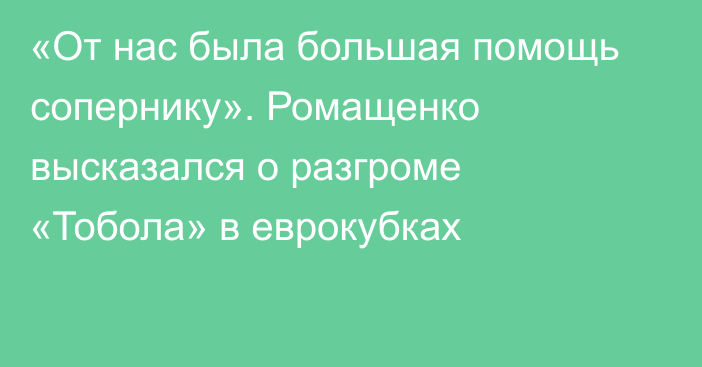 «От нас была большая помощь сопернику». Ромащенко высказался о разгроме «Тобола» в еврокубках