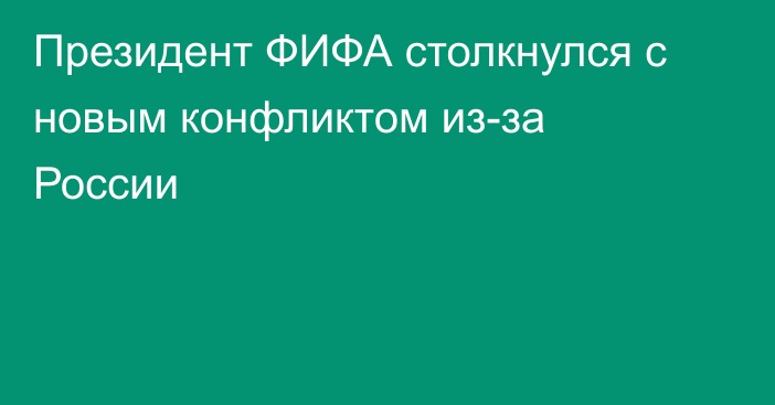 Президент ФИФА столкнулся с новым конфликтом из-за России