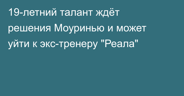 19-летний талант ждёт решения Моуринью и может уйти к экс-тренеру 