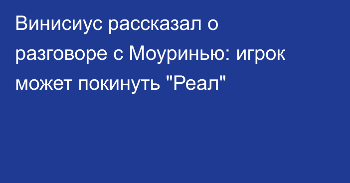 Винисиус рассказал о разговоре с Моуринью: игрок может покинуть 